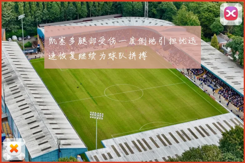 凯塞多腿部受伤一度倒地引担忧迅速恢复继续为球队拼搏