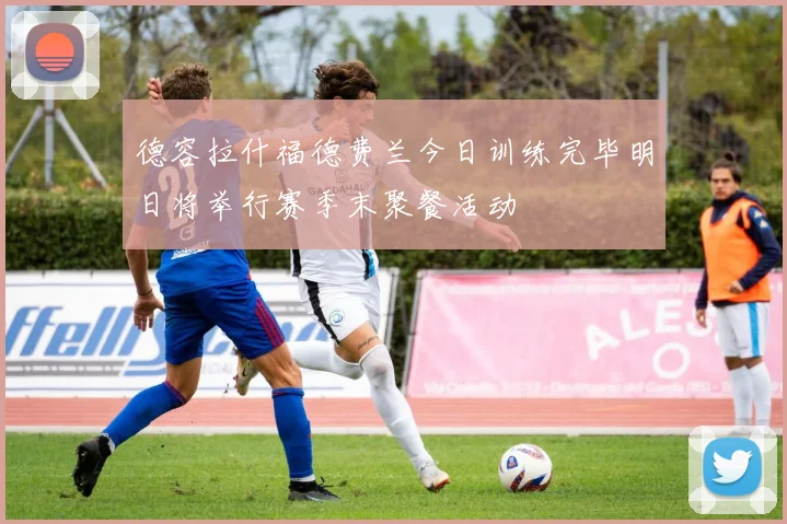 德容拉什福德费兰今日训练完毕明日将举行赛季末聚餐活动