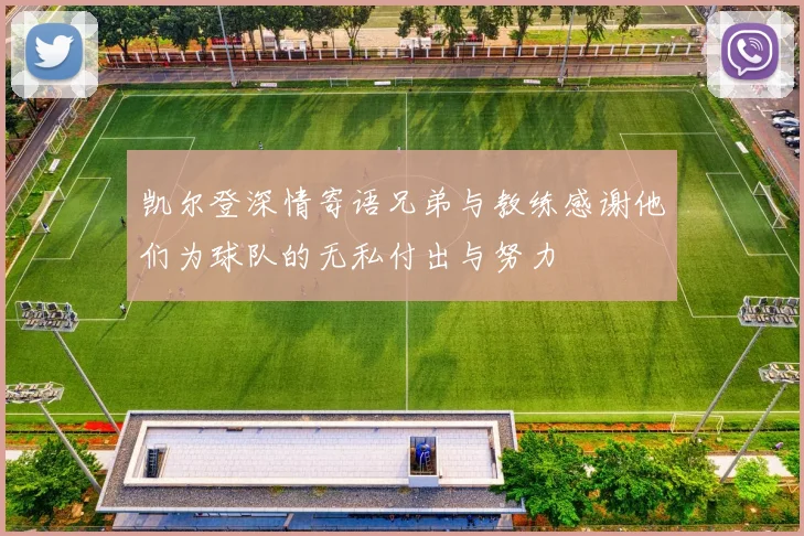 凯尔登深情寄语兄弟与教练感谢他们为球队的无私付出与努力