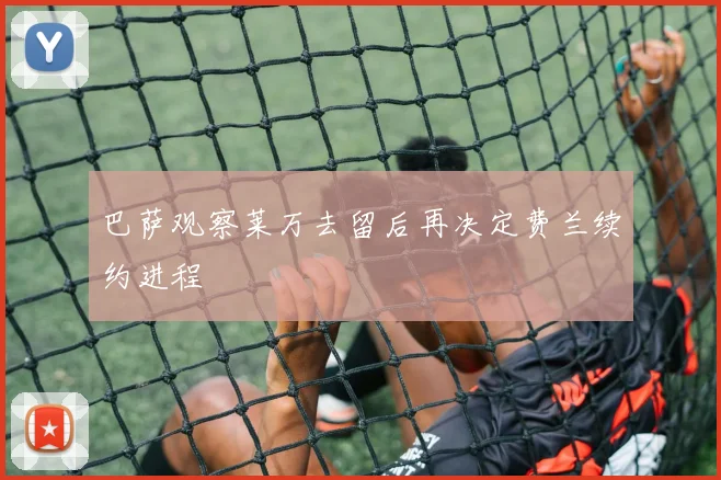 巴萨观察莱万去留后再决定费兰续约进程