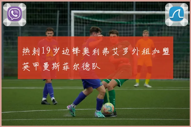 热刺19岁边锋奥利弗艾罗外租加盟英甲曼斯菲尔德队