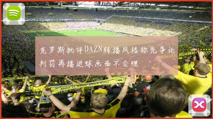 克罗斯批评DAZN转播风格称先争论判罚再播进球画面不合理
