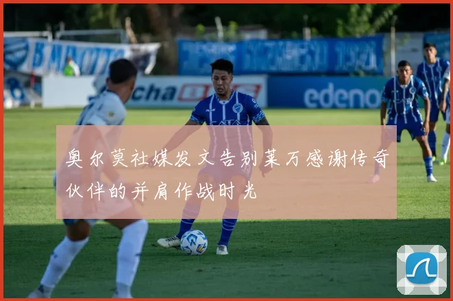 奥尔莫社媒发文告别莱万感谢传奇伙伴的并肩作战时光