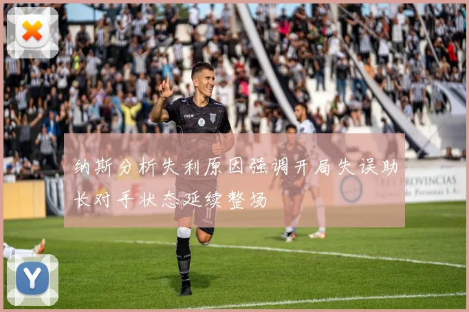纳斯分析失利原因强调开局失误助长对手状态延续整场